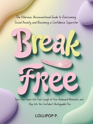 cover image of Break Free, the Hilarious, Unconventional Guide to Overcoming Social Anxiety and Becoming a Confidence Superstar